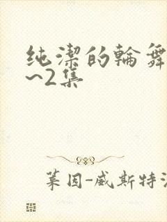 纯洁的轮舞曲1~2集