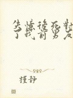 失忆后死对头成了我前男友