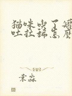 猫咪吃了罐头呕吐拉稀怎么办