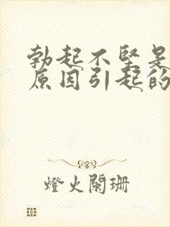 勃起不坚是什么原因引起的呢封面