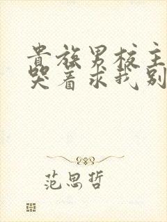 贵族男校主角们哭着求我别死小说免费阅读