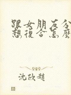 跟女朋友分手了想复合怎么说