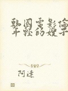 韩国电影伦理片年轻的嫂子