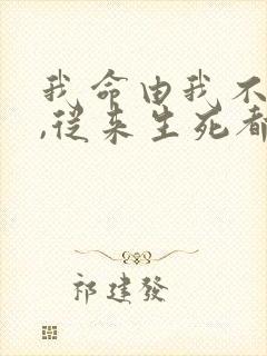 我命由我不由天,从来生死都看淡