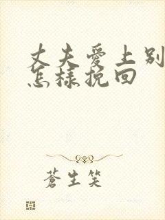 丈夫爱上别人了怎样挽回