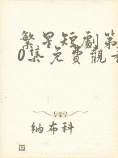 繁星短剧第100集免费观看