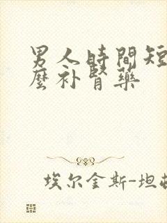 男人时间短吃什么补肾药