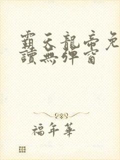 霸天龙帝免费阅读无弹窗