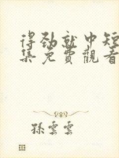 得劲就中短剧全集免费观看完整版