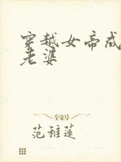 穿越女帝成为我老婆