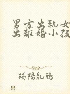 男方出轨女方提出离婚小孩判给谁