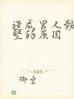 造成男人勃起不坚的原因