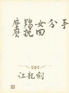 摩羯女分手后怎么挽回