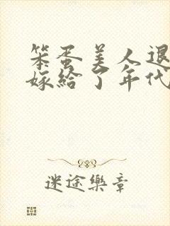 笨蛋美人退婚后嫁给了年代文大佬清知许