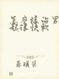 怎么样治男人勃起很快软