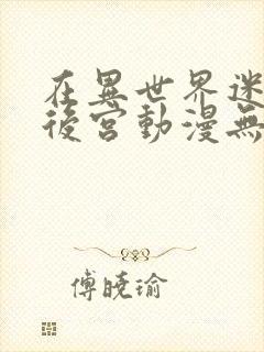 在异世界迷宫开后宫动漫无修版