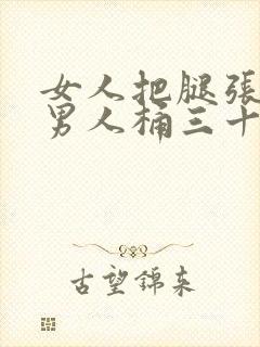 女人把腿张开让男人桶三十分钟