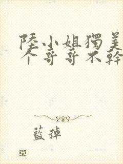 陆小姐独美后六个哥哥不干了短剧在线封面