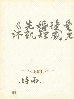 《先婚后爱》王沐凯短剧免费观看封面