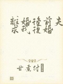 离婚后前夫哭着求我复婚