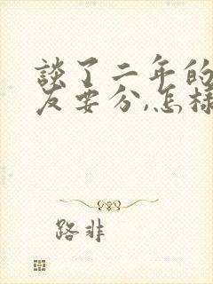 谈了二年的女朋友要分,怎样挽回