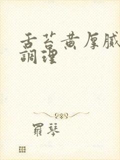 舌苔黄厚腻怎样调理