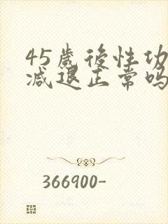 45岁后性功能减退正常吗