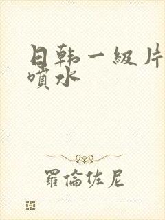 日韩一级片高潮喷水