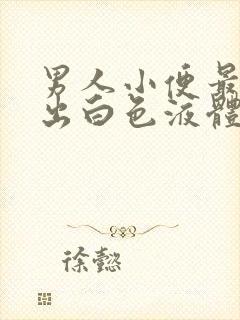 男人小便最后尿出白色液体是怎么回事