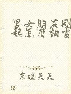 男女朋友刚在一起怎么相处