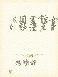 《图书馆女朋友》动漫免费观看全集