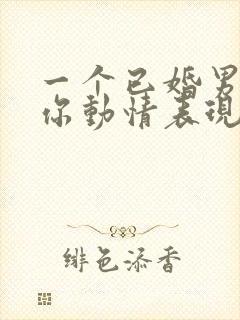 一个已婚男人对你动情表现