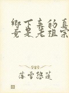 乡下来的真千金竟是老祖宗短剧