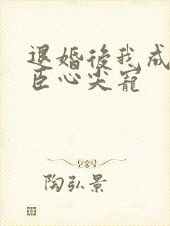 退婚后我成了权臣心尖宠