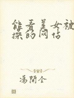 能看美女被男人操的网站