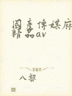 国产传媒麻豆剧精品av