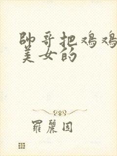 帅哥把鸡鸡插入美女的