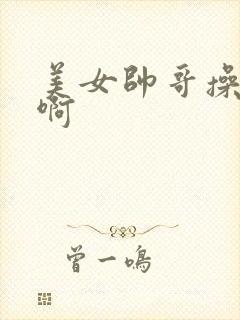 美女帅哥操啊啊啊