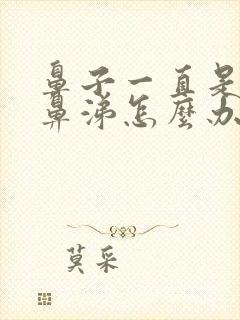 鼻子一直是黄稠鼻涕怎么办