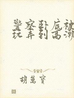 警察卧底被毒枭玩弄到高潮小说