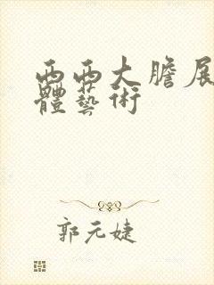 西西大胆展阴人体艺术