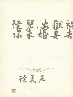 徒儿,出狱祸害你未婚妻去吧,