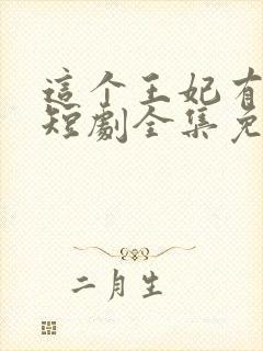 这个王妃有点野短剧全集免费