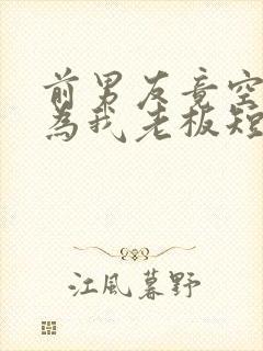 前男友竟空降成为我老板短剧