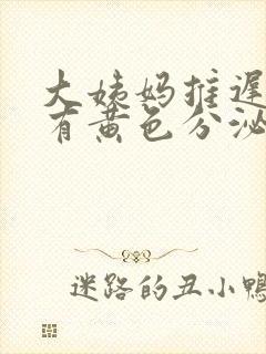 大姨妈推迟7天有黄色分泌物是怎么回事