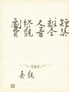 剧终人离短剧免费观看全集播放