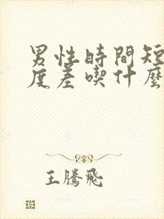 男性时间短,硬度差吃什么药