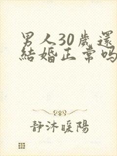 男人30岁还没结婚正常吗