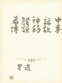 希腊神话中英雄传说的故事主要有