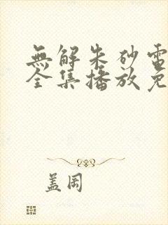 无解朱砂电视剧全集播放免费观看